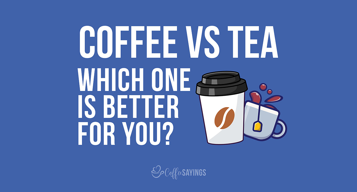 Coffee Vs Tea – Which one is better for you?
