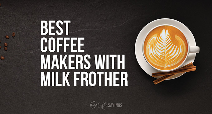 9 Best Coffee Makers with Milk Frothers